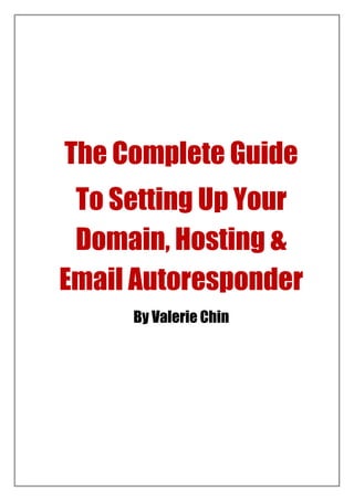 The Complete Guide
 To Setting Up Your
 Domain, Hosting &
Email Autoresponder
     By Valerie Chin
 