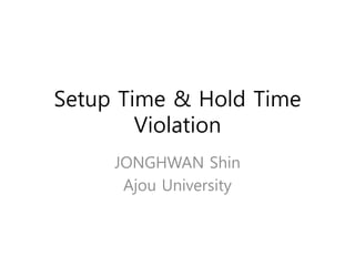 Setup Time & Hold Time 
Violation 
JONGHWAN Shin 
Ajou University 
 
