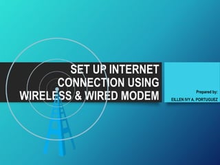 SET UP INTERNET
CONNECTION USING
WIRELESS & WIRED MODEM
Prepared by:
EILLEN IVY A. PORTUGUEZ
 