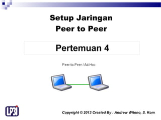 Setup Jaringan
Peer to Peer

Pertemuan 4

Copyright © 2013 Created By : Andrew Witono, S. Kom

 