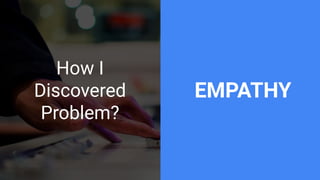 How I
Discovered
Problem?
EMPATHY
 