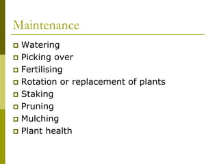 Maintenance
 Watering
 Picking over
 Fertilising
 Rotation or replacement of plants
 Staking
 Pruning
 Mulching
 Plant health
 