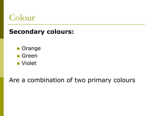 Colour
Secondary colours:

    Orange
    Green
    Violet


Are a combination of two primary colours
 
