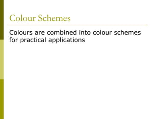 Colour Schemes
Colours are combined into colour schemes
for practical applications
 