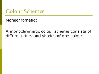 Colour Schemes
Monochromatic:

A monochromatic colour scheme consists of
different tints and shades of one colour
 