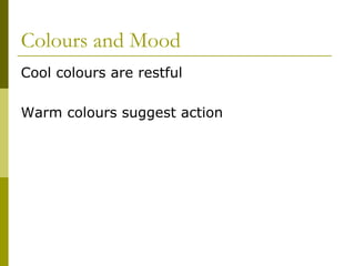 Colours and Mood
Cool colours are restful

Warm colours suggest action
 