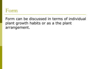 Form
Form can be discussed in terms of individual
plant growth habits or as a the plant
arrangement.
 