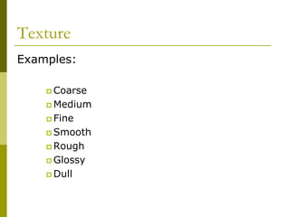 Texture
Examples:

     Coarse
     Medium
     Fine
     Smooth
     Rough
     Glossy
     Dull
 