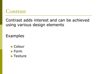 Contrast
Contrast adds interest and can be achieved
using various design elements

Examples

    Colour
    Form
    Texture
 