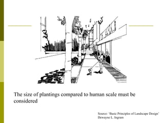 The size of plantings compared to human scale must be
considered

                                    Source: ‘Basic Principles of Landscape Design’
                                    Dewayne L. Ingram
 