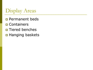 Display Areas
 Permanent beds
 Containers
 Tiered benches
 Hanging baskets
 