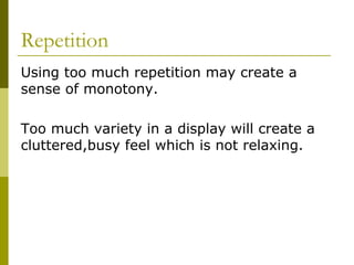 Repetition
Using too much repetition may create a
sense of monotony.

Too much variety in a display will create a
cluttered,busy feel which is not relaxing.
 