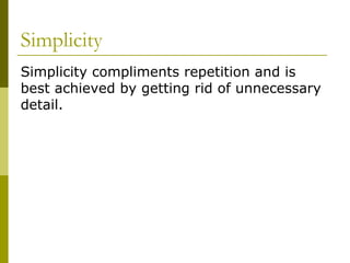 Simplicity
Simplicity compliments repetition and is
best achieved by getting rid of unnecessary
detail.
 