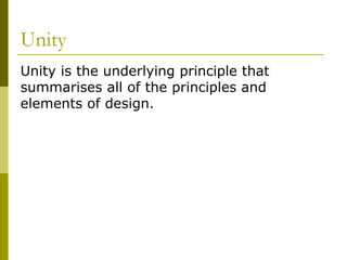 Unity
Unity is the underlying principle that
summarises all of the principles and
elements of design.
 