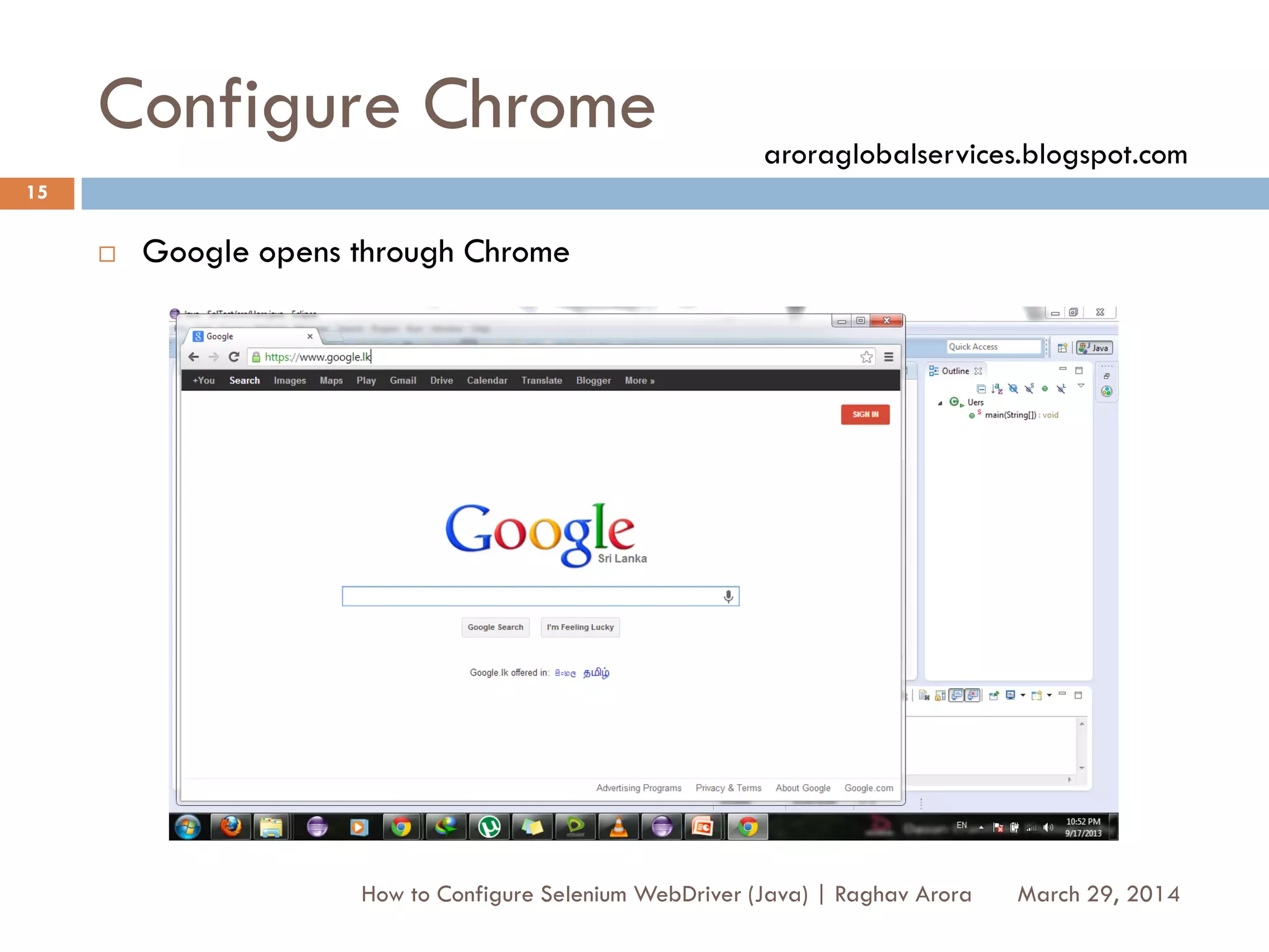 Configure Chrome
 Google opens through Chrome
March 29, 2014
15
How to Configure Selenium WebDriver (Java) | Raghav Arora
aroraglobalservices.blogspot.com
 