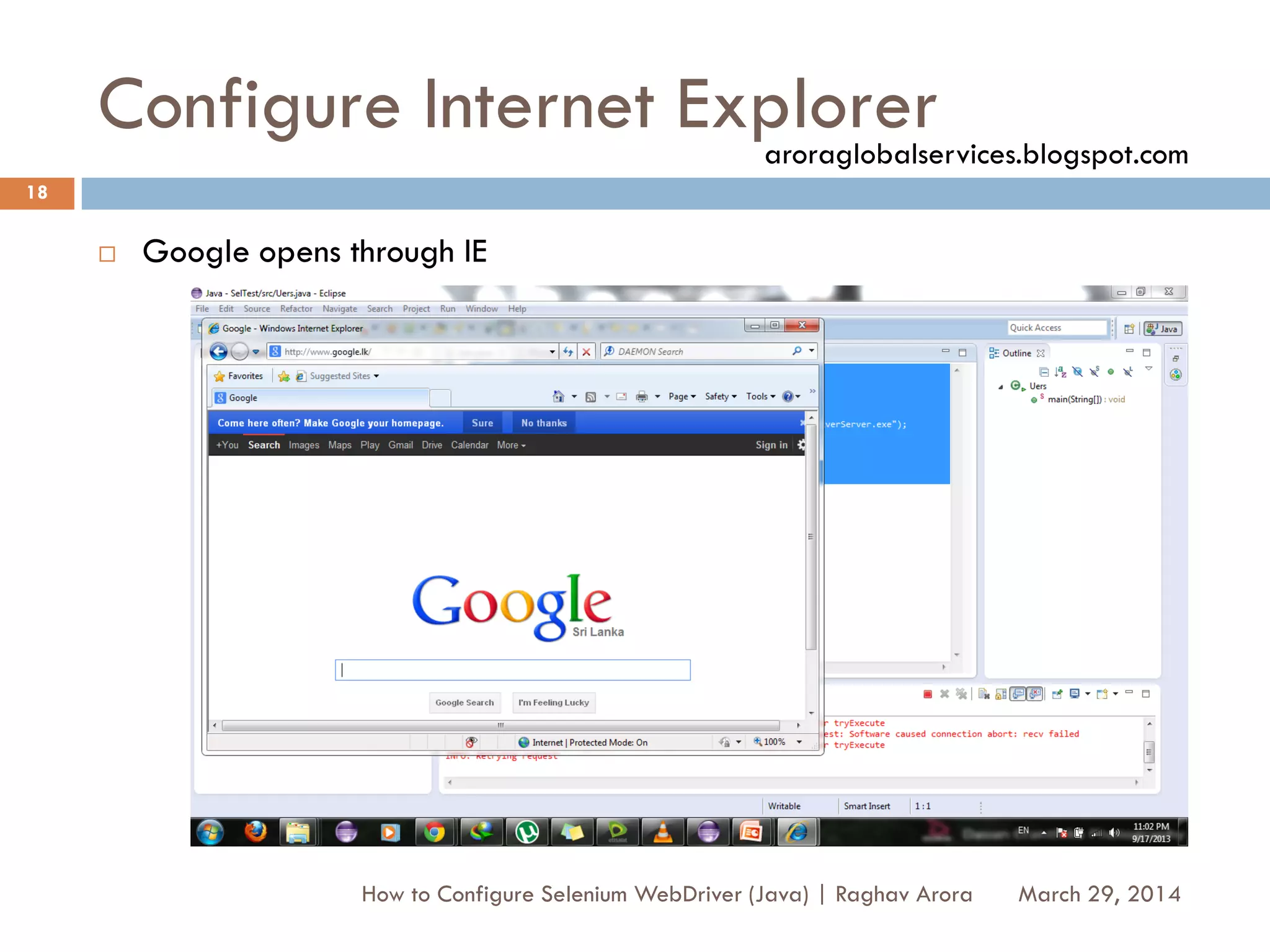 Configure Internet Explorer
 Google opens through IE
March 29, 2014
18
How to Configure Selenium WebDriver (Java) | Raghav Arora
aroraglobalservices.blogspot.com
 