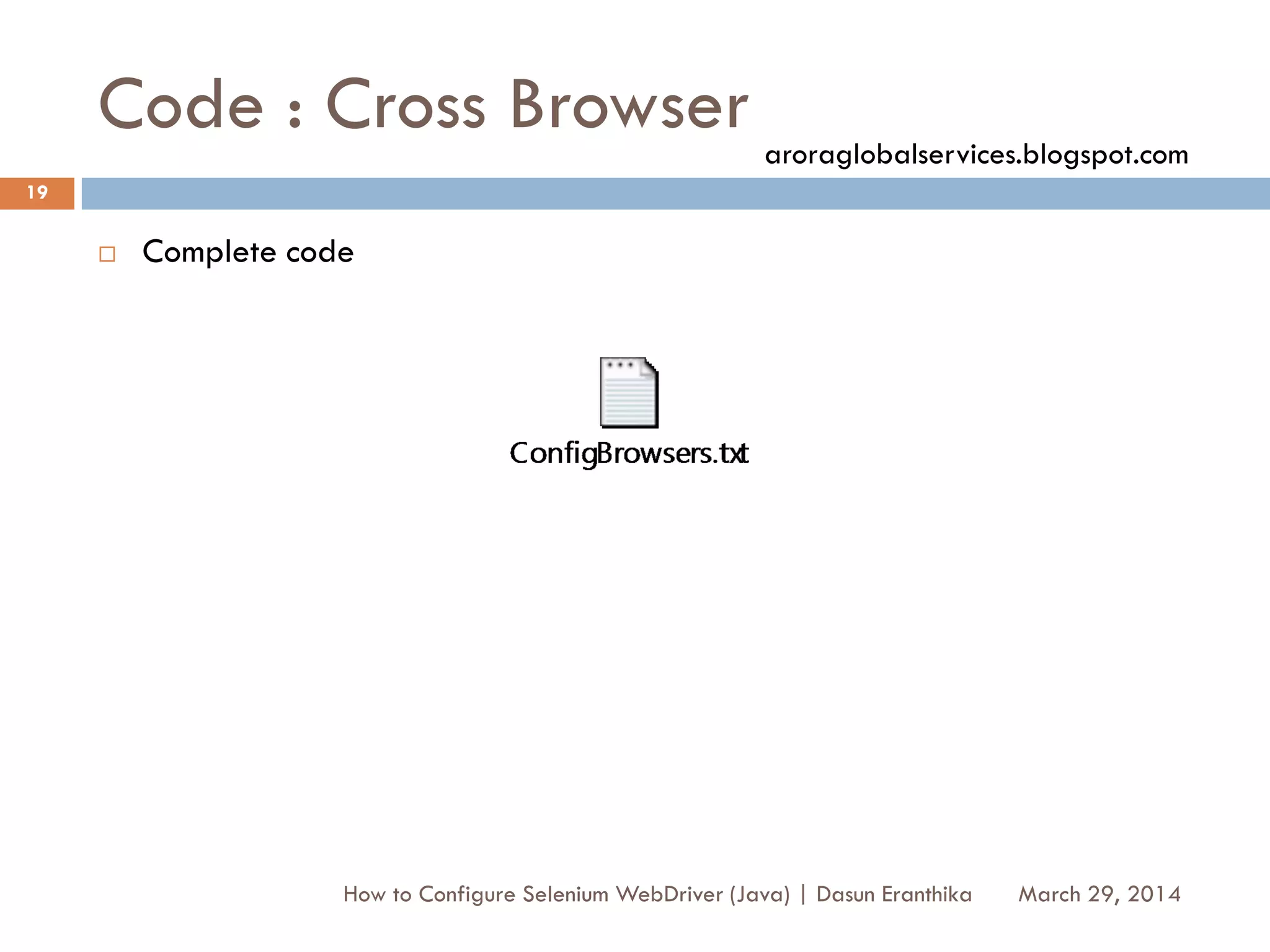 Code : Cross Browser
 Complete code
March 29, 2014
19
How to Configure Selenium WebDriver (Java) | Dasun Eranthika
aroraglobalservices.blogspot.com
 