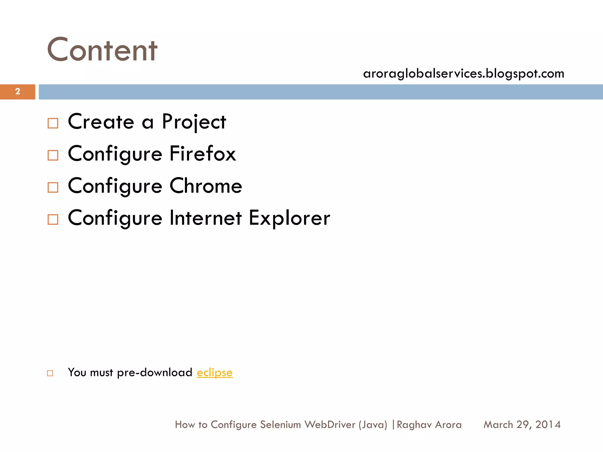 Content
 Create a Project
 Configure Firefox
 Configure Chrome
 Configure Internet Explorer
 You must pre-download eclipse
March 29, 2014
2
How to Configure Selenium WebDriver (Java) |Raghav Arora
aroraglobalservices.blogspot.com
 