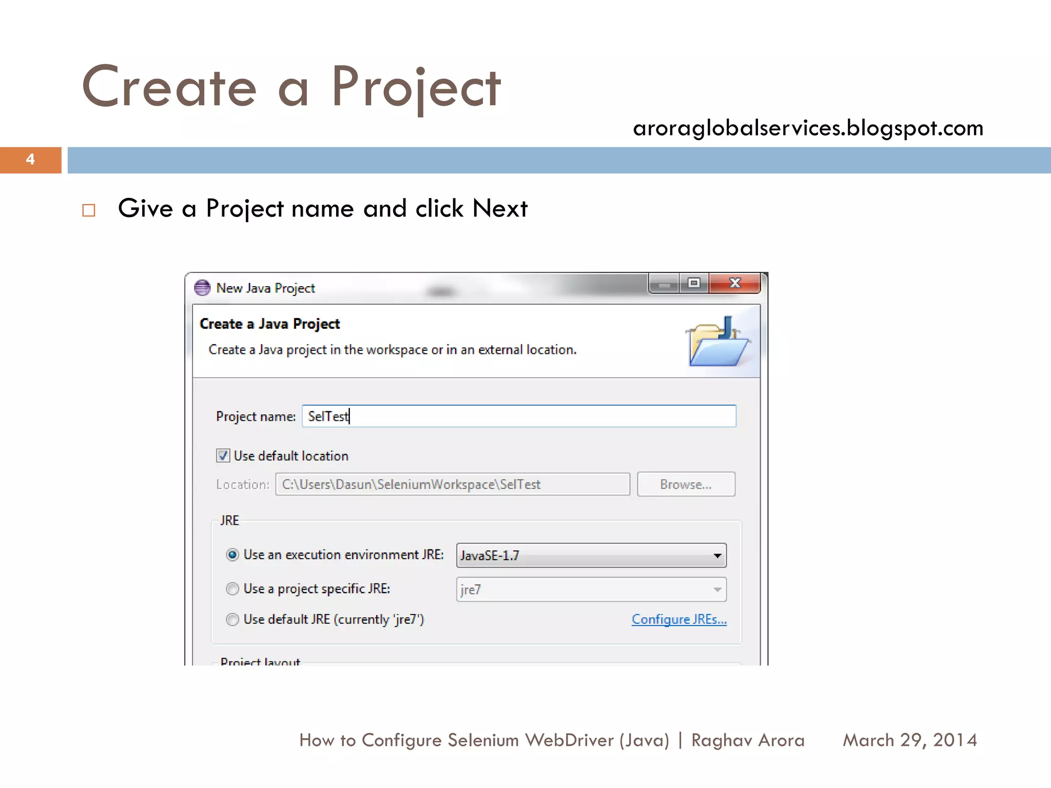 Create a Project
 Give a Project name and click Next
March 29, 2014
4
How to Configure Selenium WebDriver (Java) | Raghav Arora
aroraglobalservices.blogspot.com
 