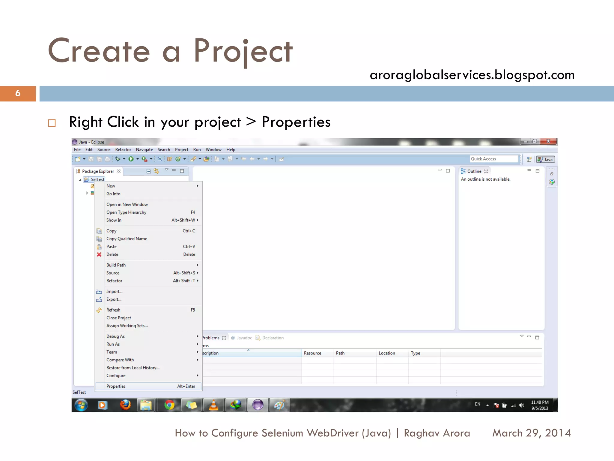 Create a Project
 Right Click in your project > Properties
March 29, 2014
6
How to Configure Selenium WebDriver (Java) | Raghav Arora
aroraglobalservices.blogspot.com
 