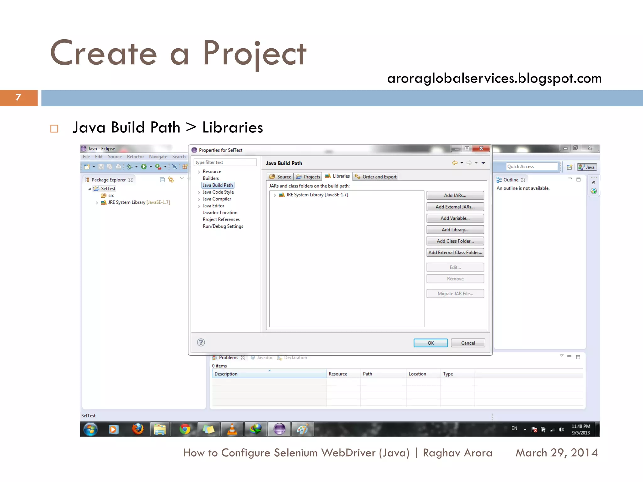 Create a Project
 Java Build Path > Libraries
March 29, 2014
7
How to Configure Selenium WebDriver (Java) | Raghav Arora
aroraglobalservices.blogspot.com
 