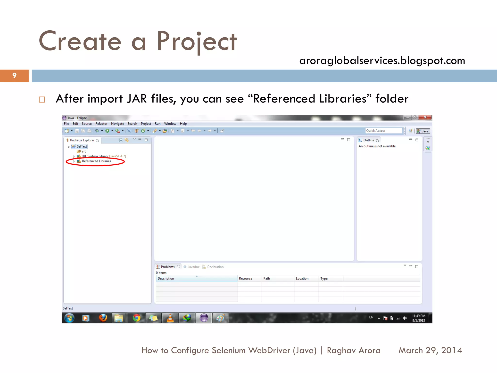 Create a Project
 After import JAR files, you can see “Referenced Libraries” folder
March 29, 2014
9
How to Configure Selenium WebDriver (Java) | Raghav Arora
aroraglobalservices.blogspot.com
 