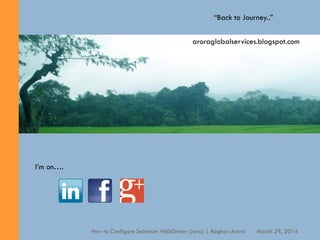 20
“Back to Journey..”
I’m on….
March 29, 2014How to Configure Selenium WebDriver (Java) | Raghav Arora
aroraglobalservices.blogspot.com
 