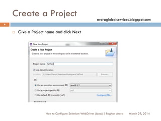 Create a Project
 Give a Project name and click Next
March 29, 2014
4
How to Configure Selenium WebDriver (Java) | Raghav Arora
aroraglobalservices.blogspot.com
 