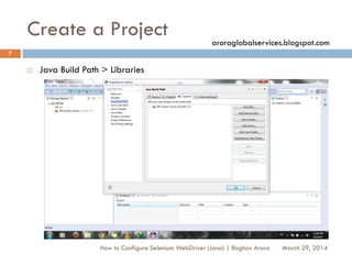 Create a Project
 Java Build Path > Libraries
March 29, 2014
7
How to Configure Selenium WebDriver (Java) | Raghav Arora
aroraglobalservices.blogspot.com
 