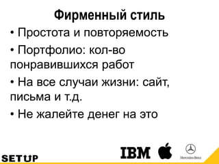 Фирменный стиль
• Простота и повторяемость
• Портфолио: кол-во
понравившихся работ
• На все случаи жизни: сайт,
письма и т.д.
• Не жалейте денег на это
 