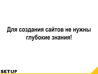Для создания сайтов не нужны
глубокие знания!
 