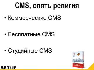 CMS, опять религия
• Коммерческие CMS
• Бесплатные CMS
• Студийные CMS
 