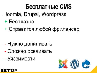 Бесплатные CMS
Joomla, Drupal, Wordpress
+ Бесплатно
+ Справится любой фрилансер
- Нужно допиливать
- Сложно осваивать
- Уязвимости
 