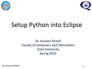 1
Setup Python into Eclipse
Dr. Hussien Sharaf
Faculty of computers and Information
Cairo University
Spring 2014
Dr. Hussien Sharaf
 