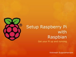 Setup Raspberry Pi
with
Raspbian
Get your Pi up and running
Vicknesh Suppramaniam
 