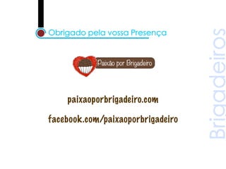 paixaoporbrigadeiro.com

facebook.com/paixaoporbrigadeiro
 