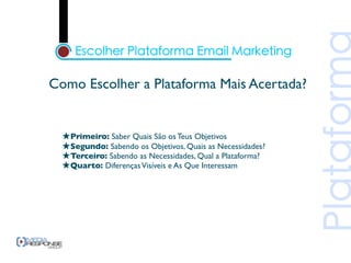 Como Escolher a Plataforma Mais Acertada?


  ★Primeiro: Saber Quais São os Teus Objetivos
  ★Segundo: Sabendo os Objetivos, Quais as Necessidades?
  ★Terceiro: Sabendo as Necessidades, Qual a Plataforma?
  ★Quarto: Diferenças Visíveis e As Que Interessam
 