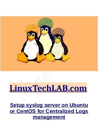 LinuxTechLAB.com
Setup syslog server on Ubuntu
or CentOS for Centralized Logs
management
 