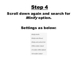 Step 4
Scroll down again and search for
Minify option.
Settings as below:
 