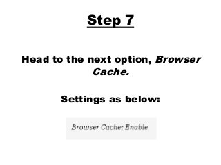 Step 7
Head to the next option, Browser
Cache.
Settings as below:
 