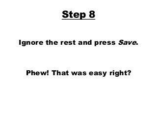 Step 8
Ignore the rest and press Save.
Phew! That was easy right?
 