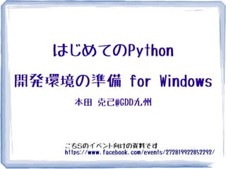 はじめてのPython

開発環境の準備 for Windows
      本田 克己@GDD九州



    こちらのイベント向けの資料です
    https://www.facebook.com/events/272819922852292/
 