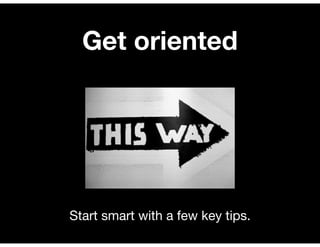 Get oriented




Start smart with a few key tips.
 