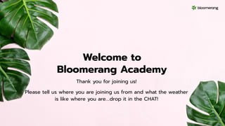Welcome to
Bloomerang Academy
Thank you for joining us!
Please tell us where you are joining us from and what the weather
is like where you are….drop it in the CHAT!
 