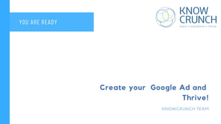 Create your Google Ad and
Thrive!
KNOWCRUNCH TEAM
YOU ARE READY
 