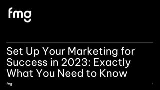 Set Up Your Marketing for
Success in 2023: Exactly
What You Need to Know
1
 