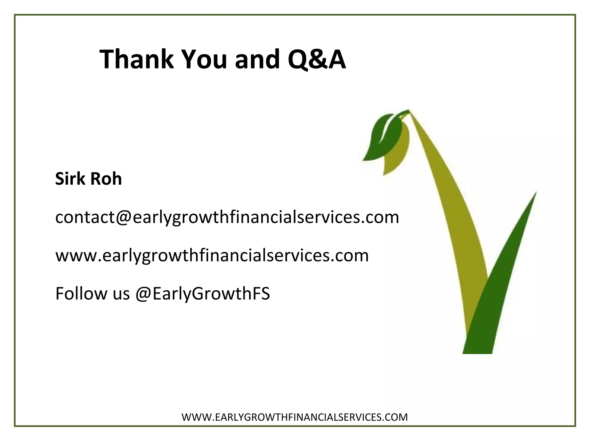 Thank You and Q&A
Sirk Roh
contact@earlygrowthfinancialservices.com
www.earlygrowthfinancialservices.com
Follow us @EarlyGrowthFS
WWW.EARLYGROWTHFINANCIALSERVICES.COM
 