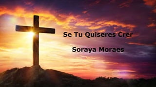 Se Tu Quiseres Crer
Soraya Moraes
 