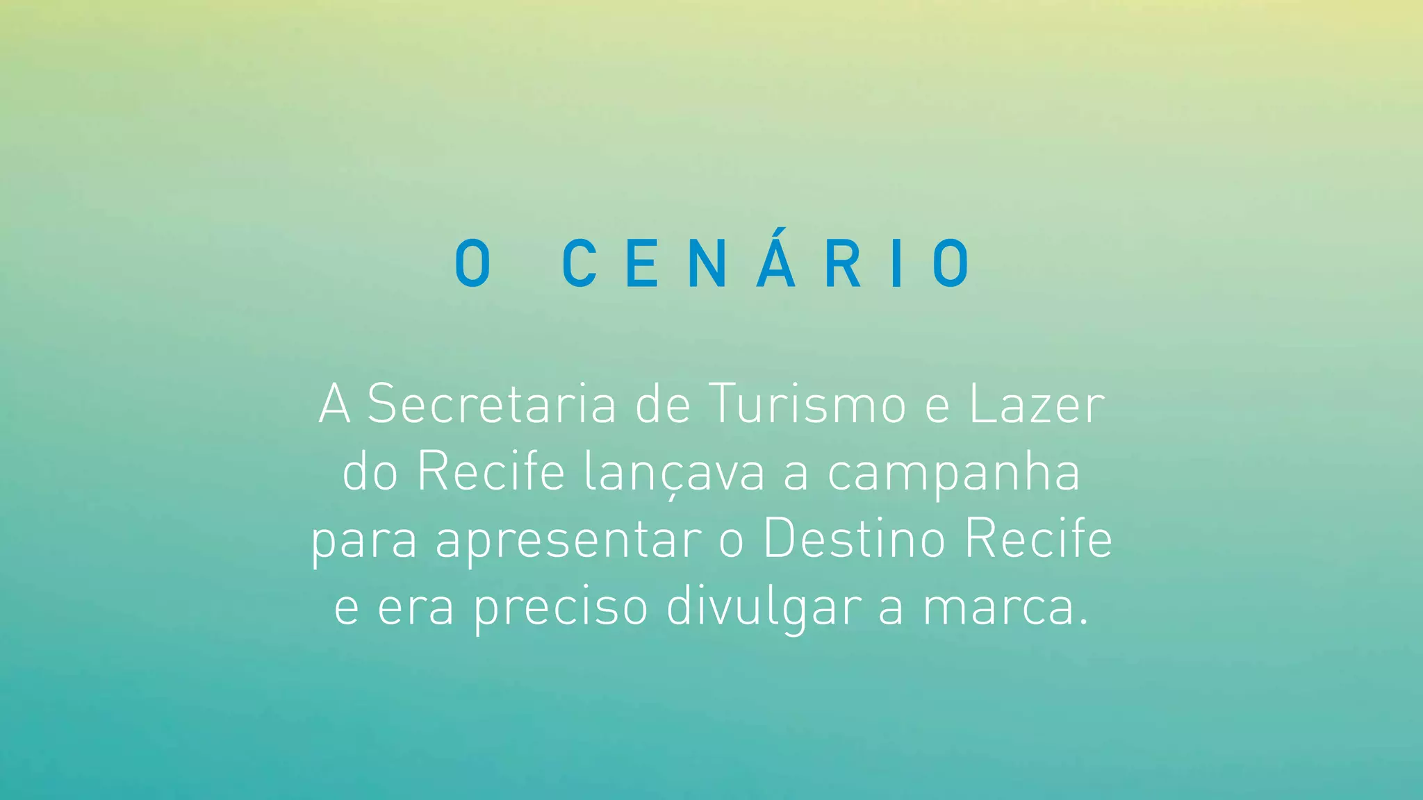 A Secretaria de Turismo e Lazer
do Recife lançava a campanha
para apresentar o Destino Recife
e era preciso divulgar a marca.