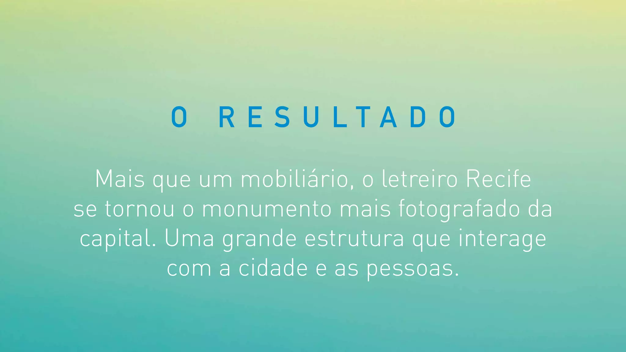 Mais que um mobiliário, o letreiro Recife
se tornou o monumento mais fotografado da
capital. Uma grande estrutura que interage
com a cidade e as pessoas.